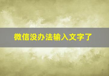 微信没办法输入文字了