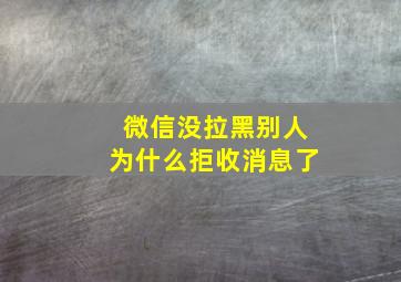 微信没拉黑别人为什么拒收消息了