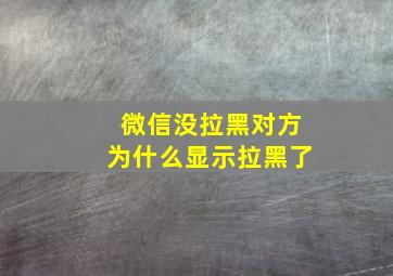 微信没拉黑对方为什么显示拉黑了