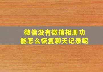 微信没有微信相册功能怎么恢复聊天记录呢