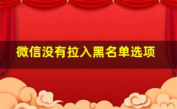 微信没有拉入黑名单选项