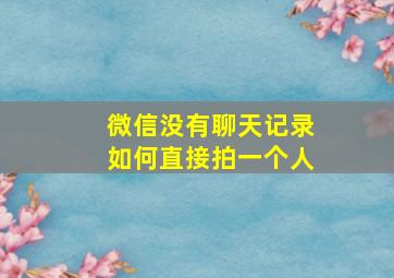 微信没有聊天记录如何直接拍一个人