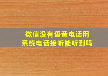 微信没有语音电话用系统电话接听能听到吗