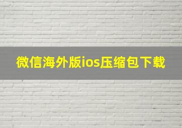 微信海外版ios压缩包下载