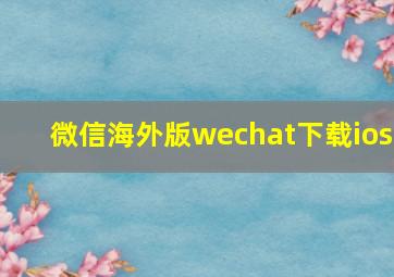 微信海外版wechat下载ios