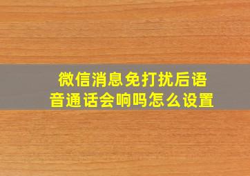 微信消息免打扰后语音通话会响吗怎么设置