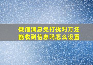 微信消息免打扰对方还能收到信息吗怎么设置