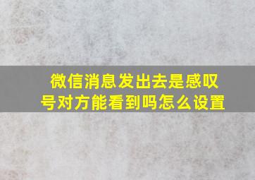 微信消息发出去是感叹号对方能看到吗怎么设置