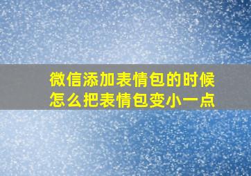 微信添加表情包的时候怎么把表情包变小一点