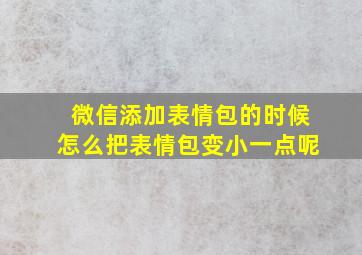 微信添加表情包的时候怎么把表情包变小一点呢