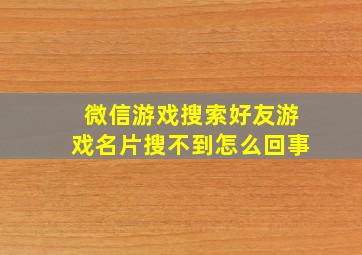 微信游戏搜索好友游戏名片搜不到怎么回事