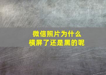 微信照片为什么横屏了还是黑的呢