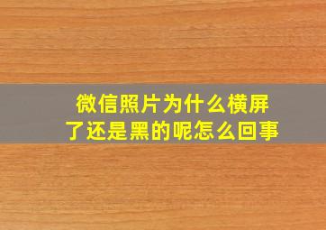 微信照片为什么横屏了还是黑的呢怎么回事