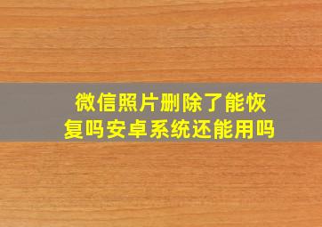 微信照片删除了能恢复吗安卓系统还能用吗