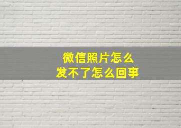 微信照片怎么发不了怎么回事