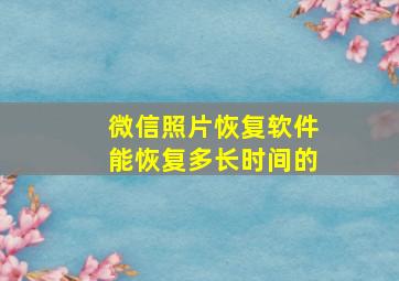 微信照片恢复软件能恢复多长时间的