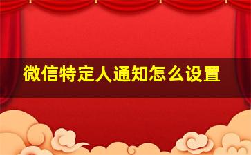 微信特定人通知怎么设置