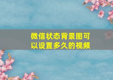 微信状态背景图可以设置多久的视频