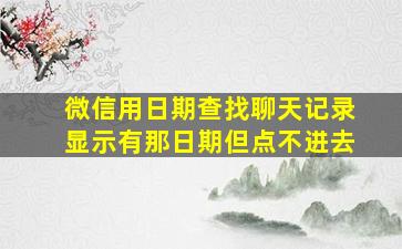 微信用日期查找聊天记录显示有那日期但点不进去