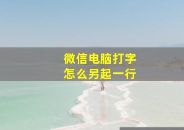 微信电脑打字怎么另起一行