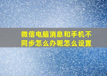 微信电脑消息和手机不同步怎么办呢怎么设置