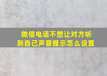 微信电话不想让对方听到自己声音提示怎么设置