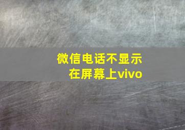 微信电话不显示在屏幕上vivo