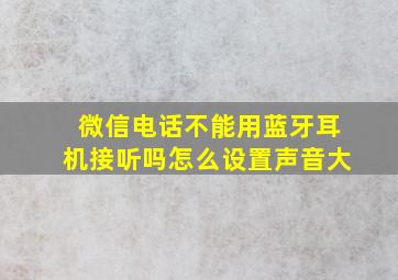 微信电话不能用蓝牙耳机接听吗怎么设置声音大