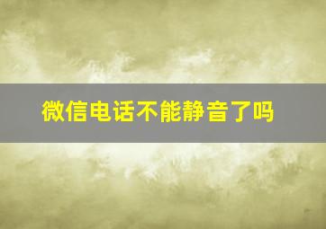 微信电话不能静音了吗