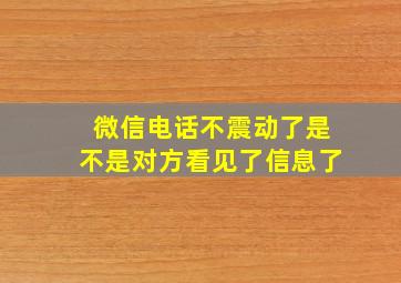 微信电话不震动了是不是对方看见了信息了