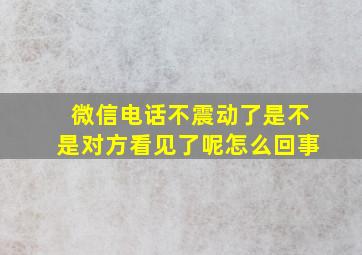 微信电话不震动了是不是对方看见了呢怎么回事