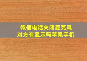 微信电话关闭麦克风对方有显示吗苹果手机