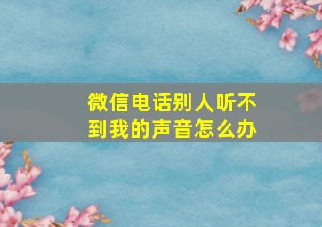 微信电话别人听不到我的声音怎么办