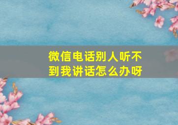 微信电话别人听不到我讲话怎么办呀