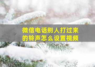 微信电话别人打过来的铃声怎么设置视频