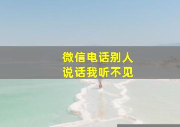 微信电话别人说话我听不见