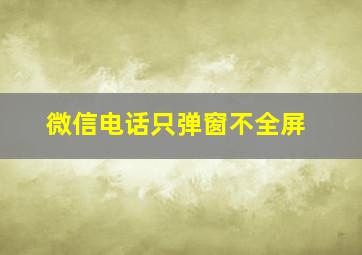 微信电话只弹窗不全屏