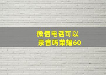 微信电话可以录音吗荣耀60