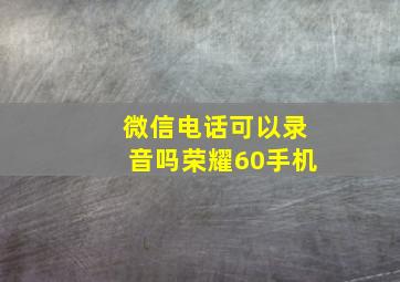 微信电话可以录音吗荣耀60手机