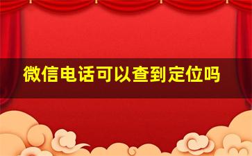 微信电话可以查到定位吗