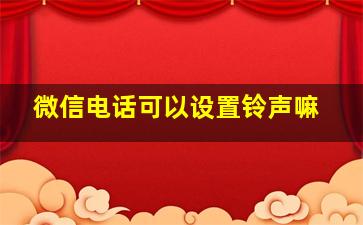 微信电话可以设置铃声嘛