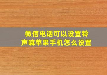 微信电话可以设置铃声嘛苹果手机怎么设置