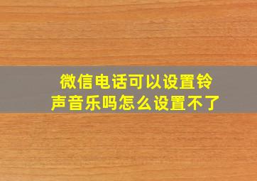 微信电话可以设置铃声音乐吗怎么设置不了