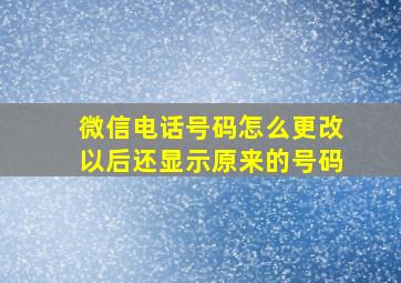 微信电话号码怎么更改以后还显示原来的号码