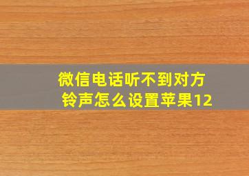 微信电话听不到对方铃声怎么设置苹果12