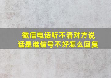 微信电话听不清对方说话是谁信号不好怎么回复