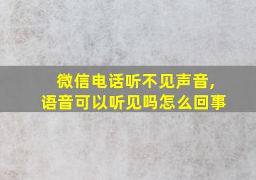 微信电话听不见声音,语音可以听见吗怎么回事