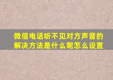 微信电话听不见对方声音的解决方法是什么呢怎么设置