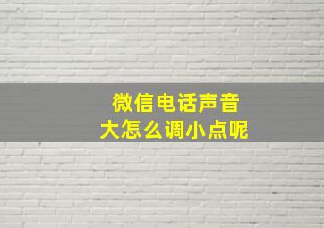 微信电话声音大怎么调小点呢