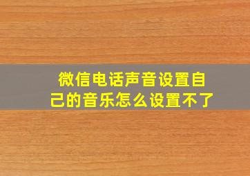 微信电话声音设置自己的音乐怎么设置不了